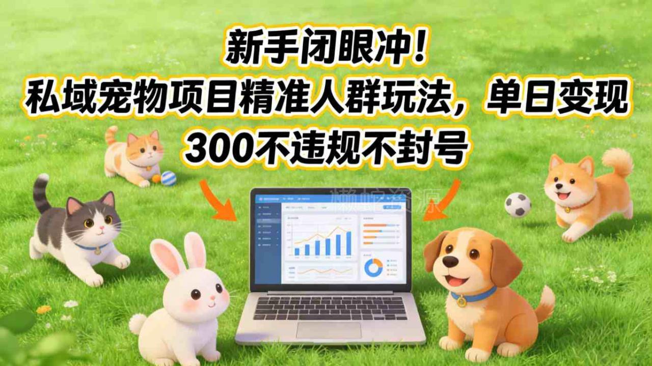 新手闭眼冲!私域宠物项目精准人群玩法,单日变现3张不违规不封号