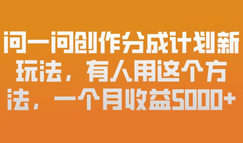 问一问创作分成计划新玩法,有人用这个方法,一个月收益5k,新手友好,有微信就能做【揭秘】