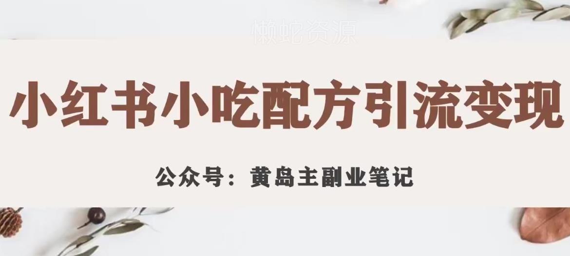 黄岛主·小红书小吃配方引流变现项目,花988买来拆解成视频版课程分享