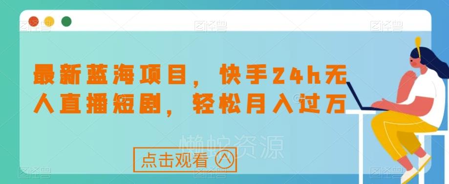 最新蓝海项目,快手24h无人直播短剧,轻松月入过万【揭秘】