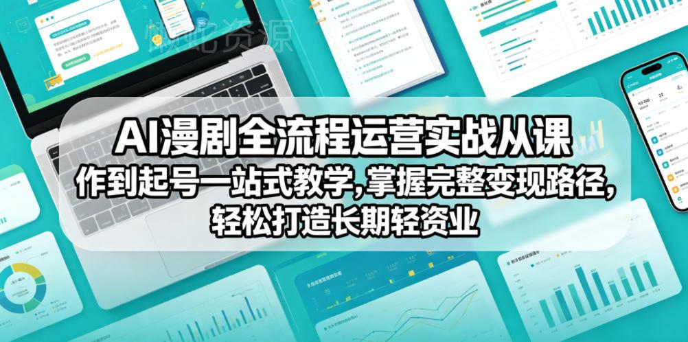 AI漫剧全流程运营实战课从创作到起号一站式教学,掌握完整变现路径,轻松打造长期轻资产副业