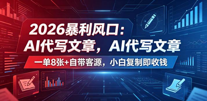 2026暴利风口：AI代写文章，一单800+自带客源，小白复制即收钱【揭秘】