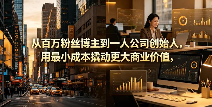 从百万粉丝博主到一人公司创始人,用最小成本撬动更大商业价值
