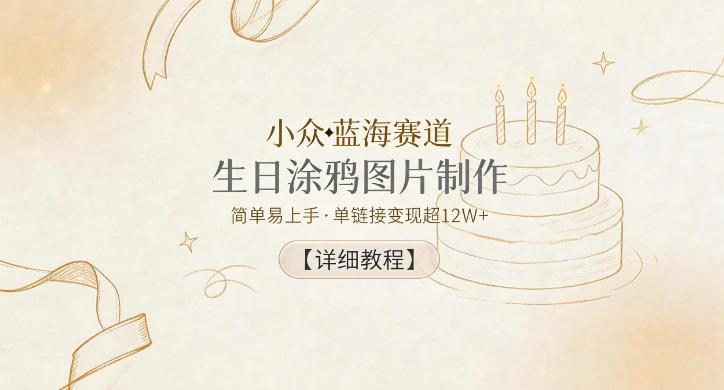 小众蓝海赛道，生日涂鸦图片制作，简单易上手，单链接变现超12W+【详细教程】