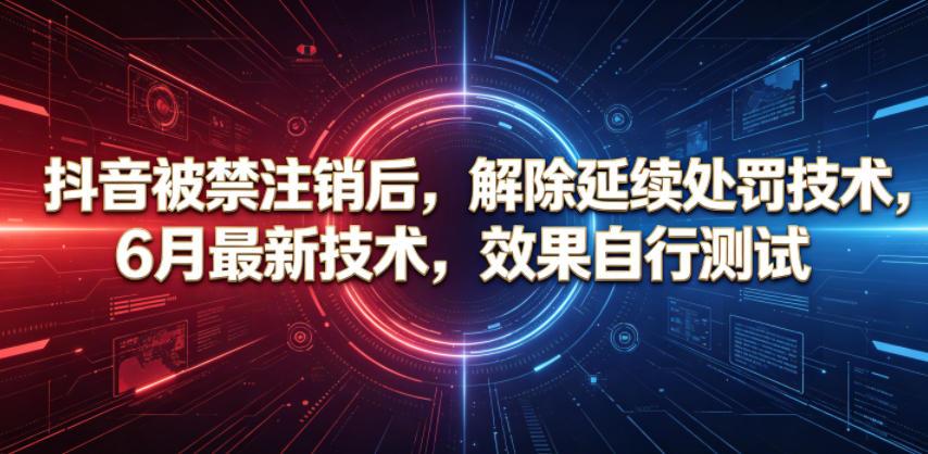 抖音被禁注销后，解除延续处罚技术，6月最新技术，效果自行测试