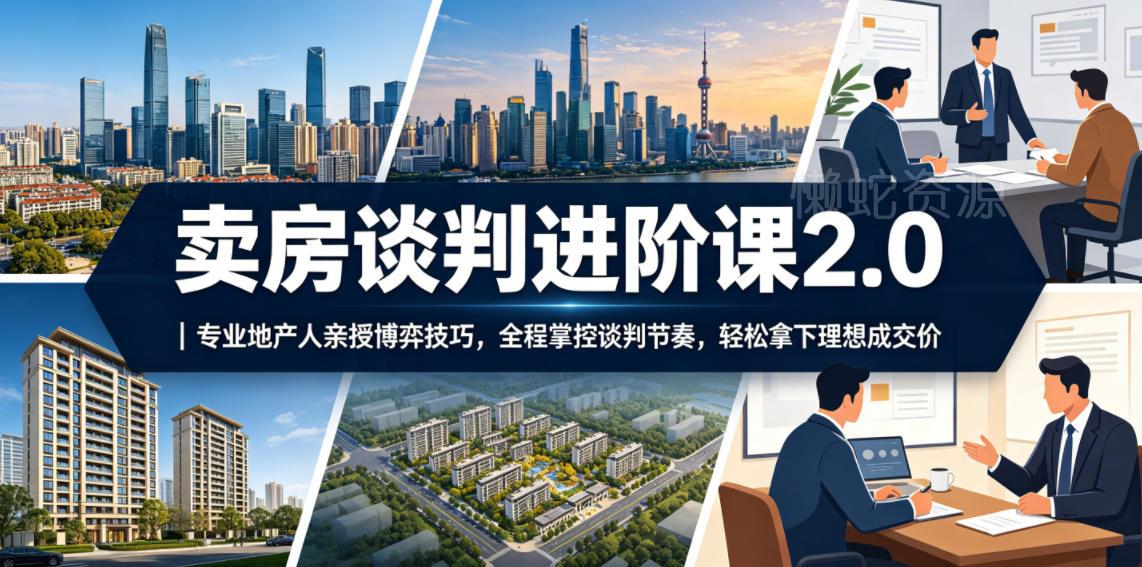 卖房谈判进阶课2.0|专业地产人亲授博弈技巧,全程掌控谈判节奏,轻松拿下理想成交价