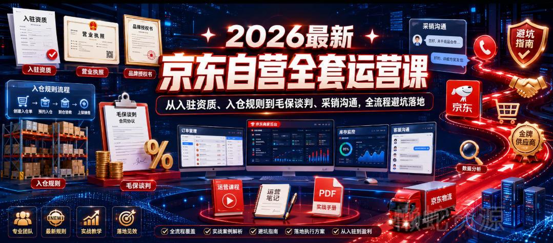 2026最新京东自营全套运营课,从入驻资质、入仓规则到毛保谈判、采销沟通,全流程避坑落地