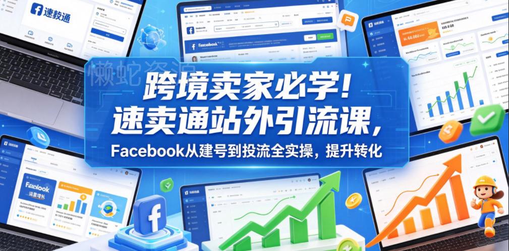 跨境卖家必学!速卖通站外引流课,Facebook从建号到投流全实操,提升转化