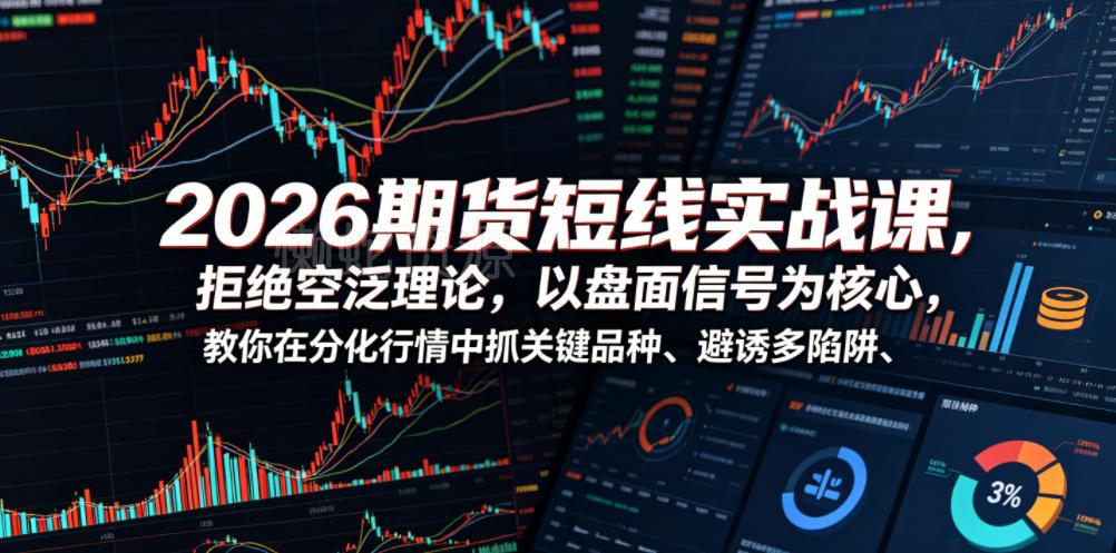 2026期货短线实战课,拒绝空泛理论,以盘面信号为核心,教你在分化行情中抓关键品种、避诱多陷阱