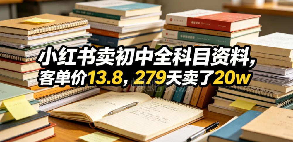 小红书卖初中全科目资料，客单价13.8，279天卖了20w
