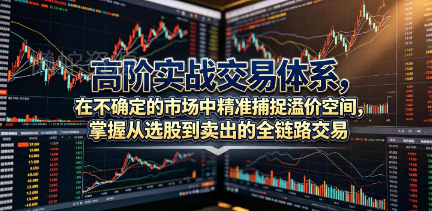高阶实战交易体系,在不确定的市场中精准捕捉溢价空间,掌握从选股到卖出的全链路交易心法(更新6月)