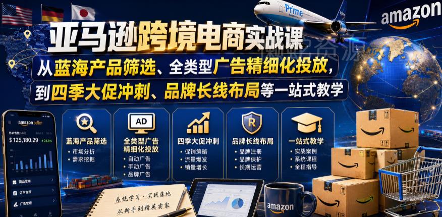 亚马逊跨境电商实战课,从蓝海产品筛选、全类型广告精细化投放,到四季大促冲刺、品牌长线布局等一站式教学(更新6月)