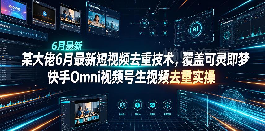 某大佬6月最新短视频去重技术，覆盖可灵即梦快手Omni视频号生视频去重实操