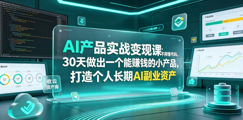 AI产品实战变现课，不用懂代码，30天做出一个能賺钱的小产品，打造个人长期AI副业资产（更新）
