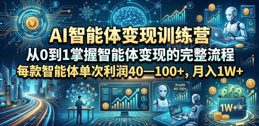AI智能体变现训练营，从0到1掌握智能体变现的完整流程，每款智能体单次利润40—100+，月入1W+