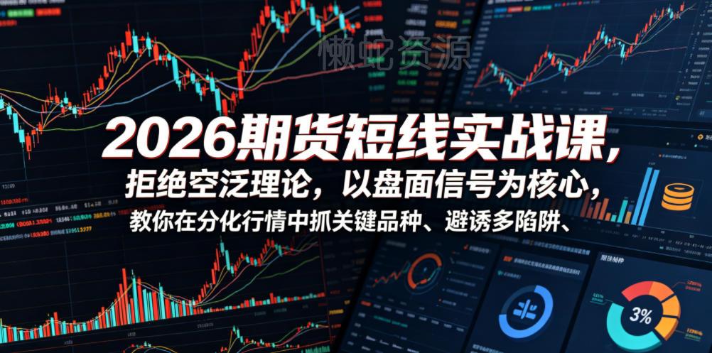 2026期货短线实战课，拒绝空泛理论，以盘面信号为核心，教你在分化行情中抓关键品种、避诱多陷阱（更新）