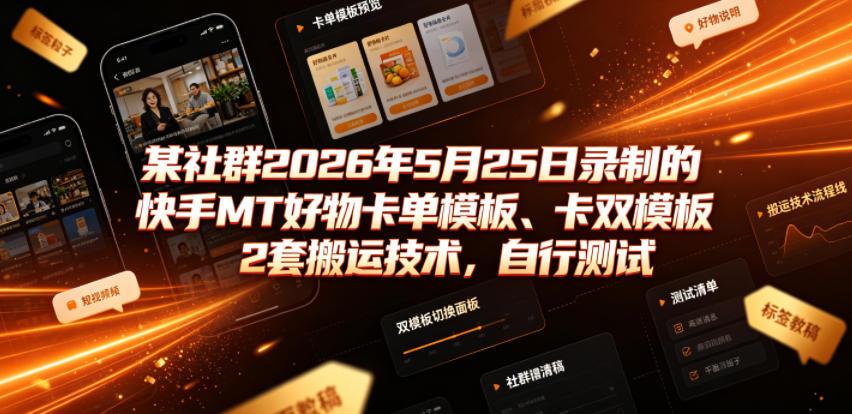 某社群2026年5月25日录制的快手MT好物卡单模板、卡双模板2套搬运技术,自行测试