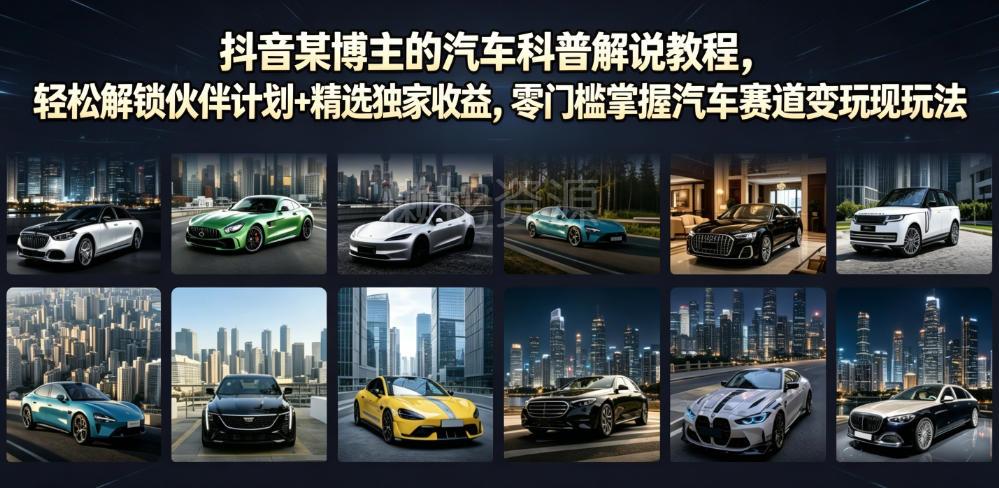 抖音某博主的汽车科普解说教程,轻松解锁伙伴计划+精选独家收益,零门槛掌握汽车赛道变现玩法