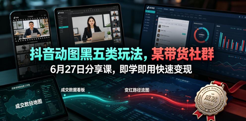 抖音动图黑五类玩法，某带货社群6月27日分享课，即学即用快速变现