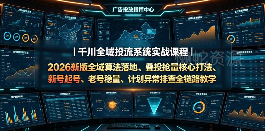 千川全域投流系统实战课程|2026新版全域算法落地、叠投抢量核心打法、新号起号、老号稳量、计划异常排查全链路教学