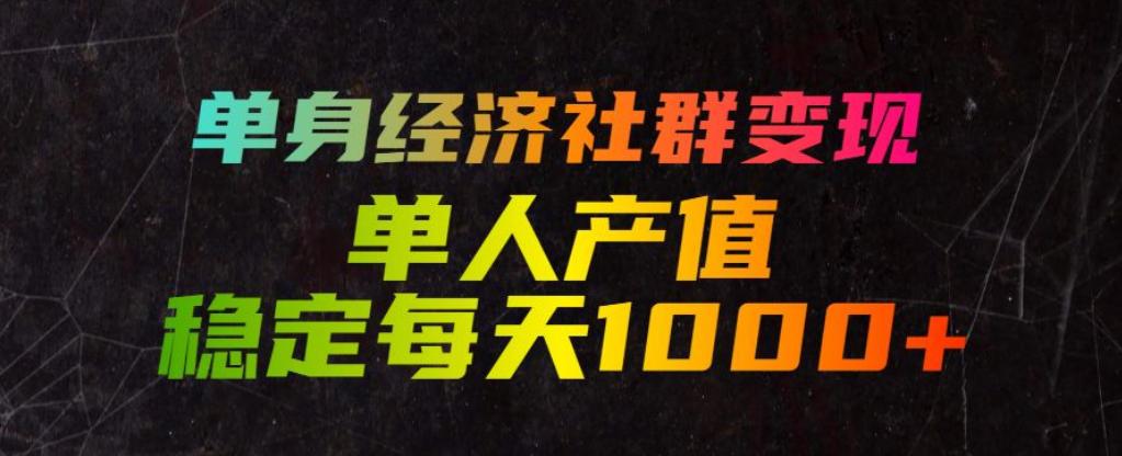 单身经济社群变现玩法,单人产值稳定每天1000+,门槛低好上手,稳定可持续【揭秘】