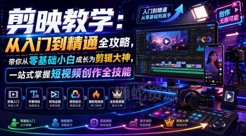 剪映教学：从入门到精通全攻略，带你从零基础小白成长为剪辑大神，一站式掌握短视频创作全技能