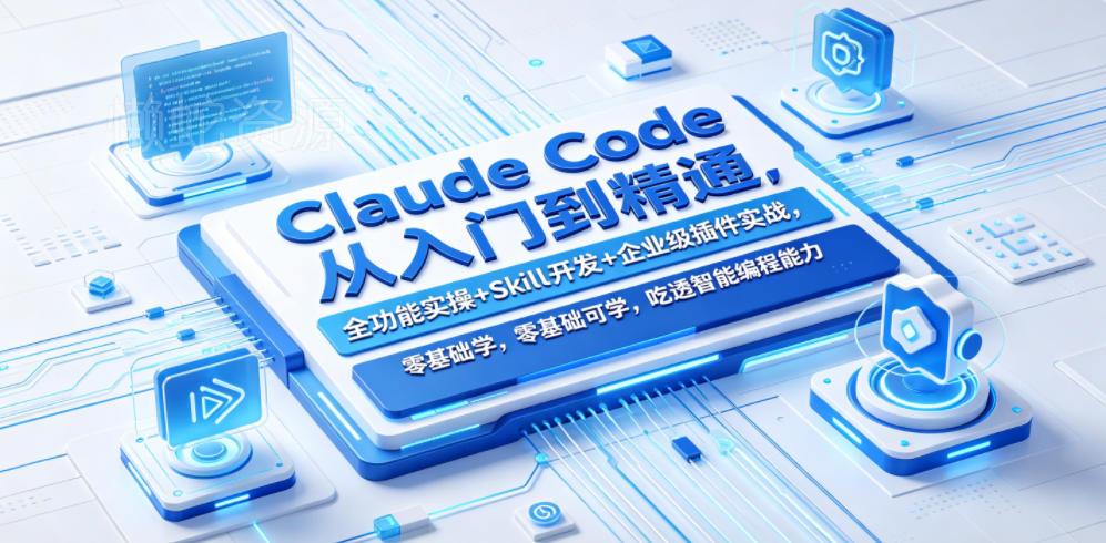 Claude Code从入门到精通,全功能实操+Skill开发+企业级插件实战,零基础可学,吃透智能编程全能力(更新0712)