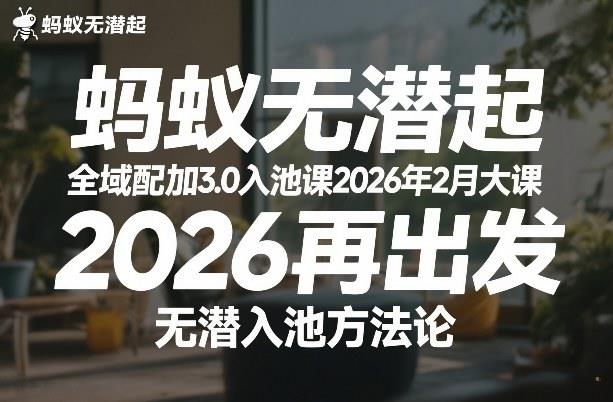 蚂蚁无潜不起全域配抖加3.0入池课2026年2月大课,2026再出发,无潜入池方法论(更新0714)