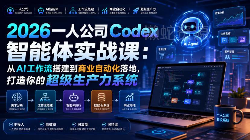 2026一人公司Codex智能体实战课：从AI工作流搭建到商业自动化落地，打造你的超级生产力系统