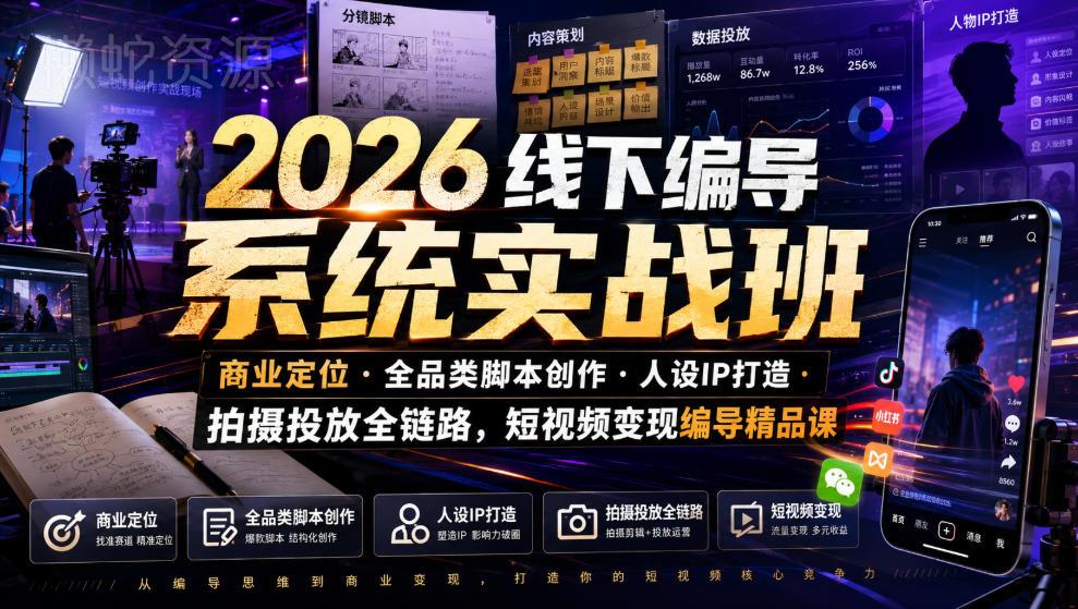 2026线下编导系统实战班｜商业定位・全品类脚本创作・人设IP打造・拍摄投放全链路，短视频变现编导精品课