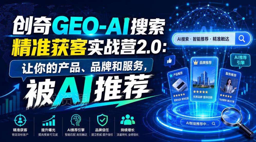 创奇GEO-AI搜索精准获客实战营2.0:让你的产品、品牌和服务,被AI推荐