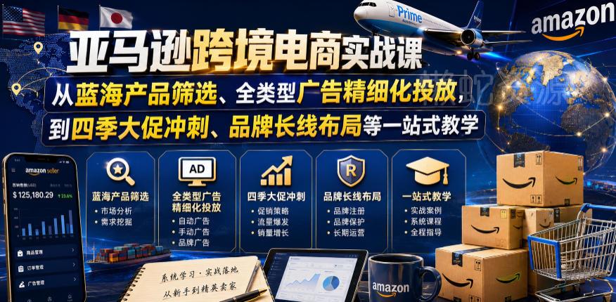 亚马逊跨境电商实战课,从蓝海产品筛选、全类型广告精细化投放,到四季大促冲刺、品牌长线布局等一站式教学(更新8月)