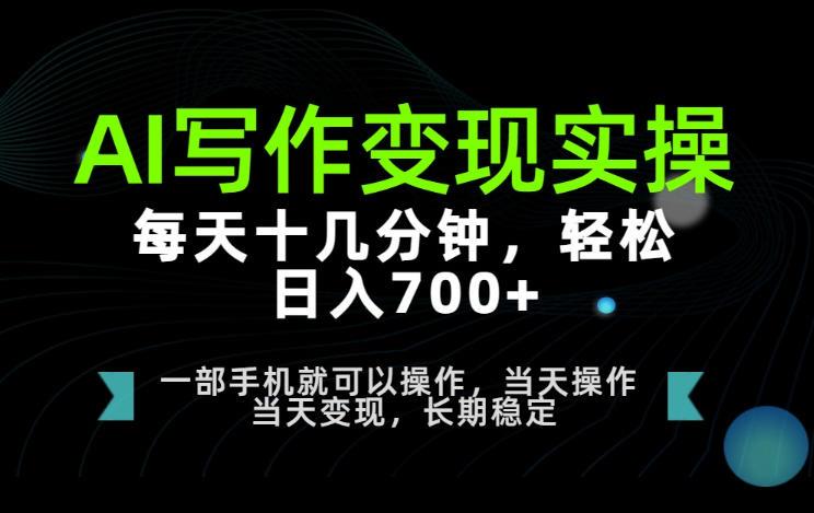 AI写作变现实操,每天十几分钟,轻松日入700+,长期稳定可做【揭秘】