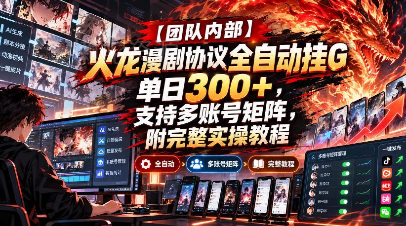 【团队内部】火龙漫剧协议全自动挂G,单日300+,支持多账号矩阵,附完整实操教程【揭秘】