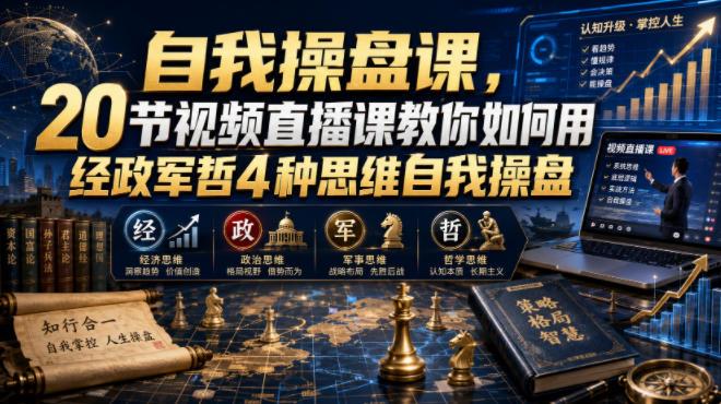 【无水印】自我操盘课,20节视频直播课教你如何用经政军哲4种思维自我操盘(更新0924)