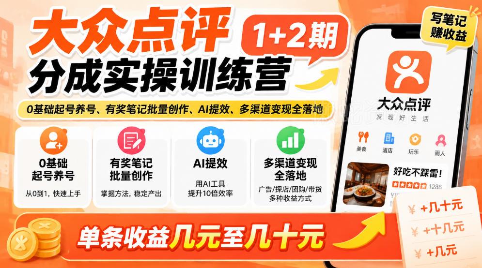 大众点评分成实操训练营1+2期|0基础起号养号、有奖笔记批量创作、AI提效、多渠道变现全落地,单条收益几元至几十元