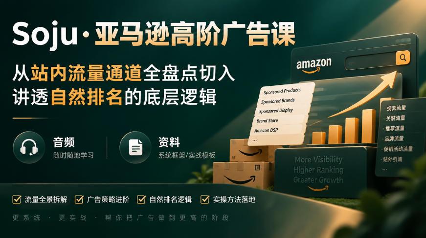 亚马逊高阶广告课,从站内流量通道全盘点切入,讲透自然排名的底层逻辑(直播+音频+资料)