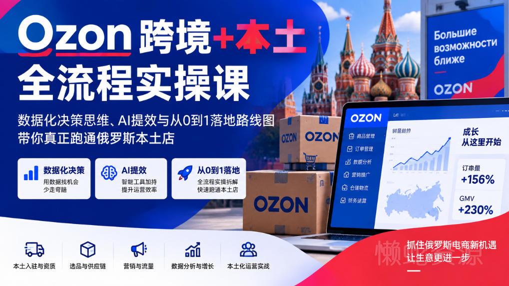 Ozon跨境+本土全流程实操课,数据化决策思维、AI提效与从0到1落地路线图,带你真正跑通俄罗斯本土店