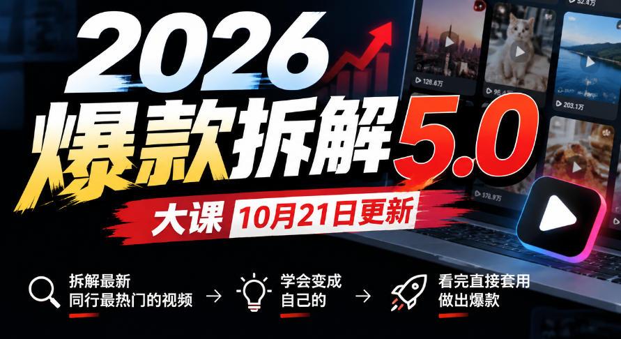 2026爆款拆解5.0大课10月21更新,拆解最新同行最热门的视频,学会变成自己的,看完直接套用做出爆款