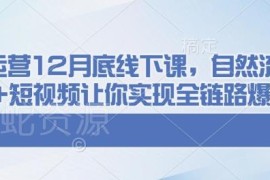 千川运营12月线下课资源 自然流付费短视频全链路爆单教程