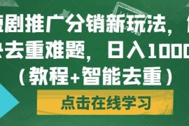 短剧推广分销新玩法教程 智能去重解决剪辑问题新手可快速上手
