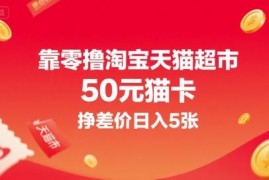 零撸淘宝天猫50元猫卡挣差价 低门槛副业项目实操解析