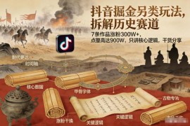 抖音历史赛道另类掘金玩法拆解 7条作品涨粉300万核心逻辑分享