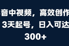 抖音中视频高效创作3天起号玩法 多平台分发获多重收益攻略