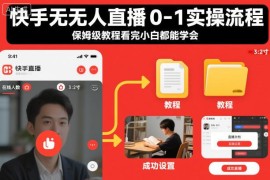快手无人直播0-1全流程实操教程 小白可上手保姆级指南