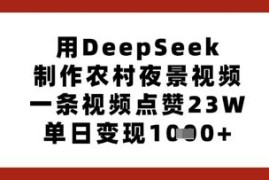 如何用DeepSeek制作农村夜景爆款短视频 低门槛操作可快速变现