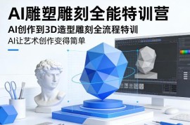AI雕塑雕刻全能特训营 AI创作到3D造型全流程实操教学