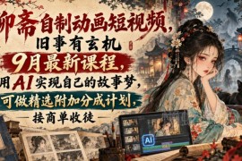 9月最新聊斋AI动画短视频制作课程 含变现玩法实操教学