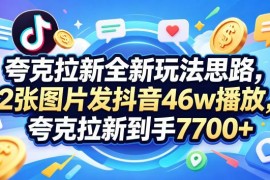 夸克拉新实操玩法教程 抖音发2张图获46万播放赚7000+收益