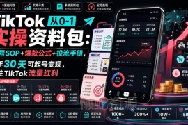 TikTok从0-1实操资料包整理 养号投流全指南助力新手起号变现